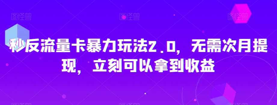 秒反流量卡暴力玩法2.0，无需次月提现，立刻可以拿到收益【揭秘】-小柒笔记