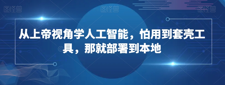 从上帝视角学人工智能，怕用到套壳工具，那就部署到本地-小柒笔记