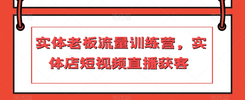 实体老板流量训练营，实体店短视频直播获客-小柒笔记