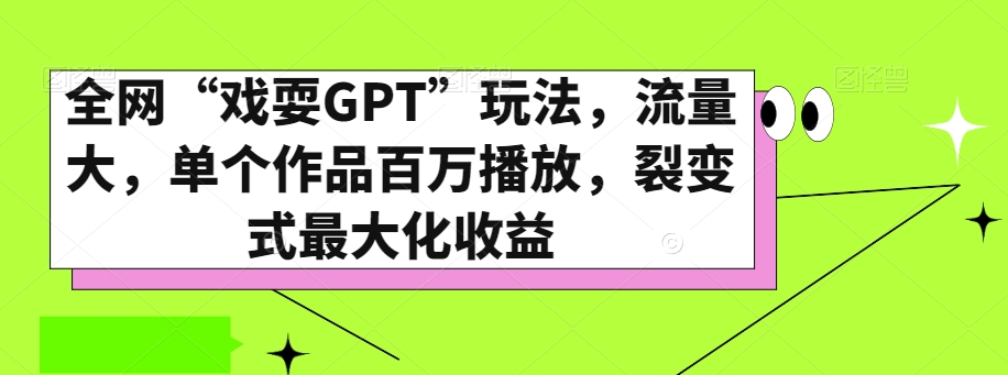 全网“戏耍GPT”玩法，流量大，单个作品百万播放，裂变式最大化收益【揭秘】-小柒笔记