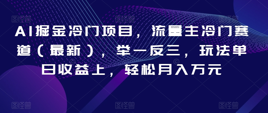 AI掘金冷门项目，流量主冷门赛道（最新），举一反三，玩法单日收益上，轻松月入万元【揭秘】-小柒笔记