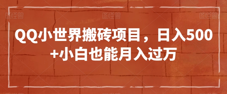 QQ小世界搬砖项目，日入500+小白也能月入过万【揭秘】-小柒笔记