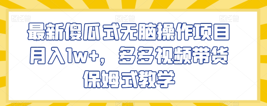 最新傻瓜式无脑操作项目月入1w+，多多视频带货保姆式教学【揭秘】-小柒笔记