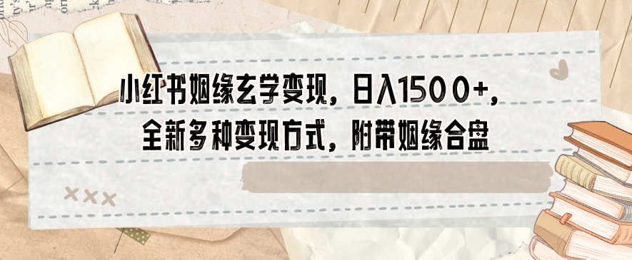 小红书姻缘玄学变现，日入1500+，全新多种变现方式，附带姻缘合盘【揭秘】-小柒笔记