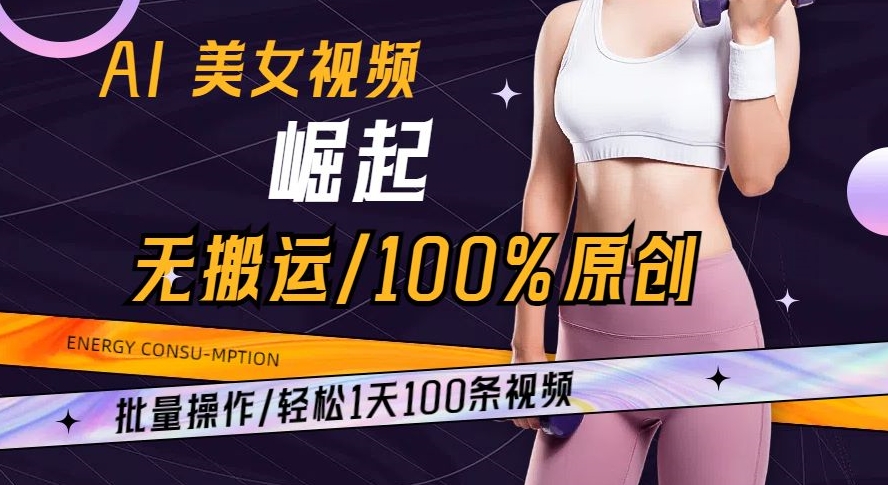 AI美女视频崛起玩法无搬运100%原创批量操作轻松1天100条【揭秘】-小柒笔记