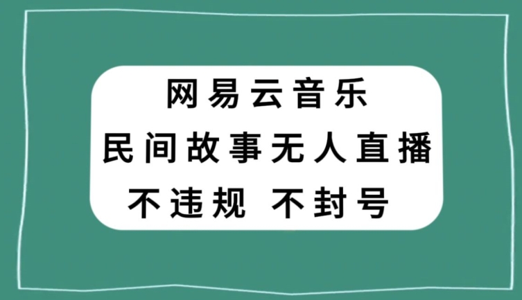 网易云民间故事无人直播，零投入低风险、人人可做【揭秘】-小柒笔记