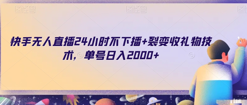 快手无人直播24小时不下播+裂变收礼物技术，单号日入2000+【揭秘】-小柒笔记