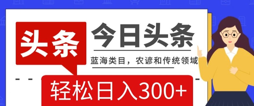 AI头条传统和农谚领域，蓝海类目，搬运+AI优化，轻松日入300+【揭秘】-小柒笔记