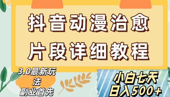 抖音热门赛道动漫片段详细制作课程，小白日入500+【揭秘】-小柒笔记