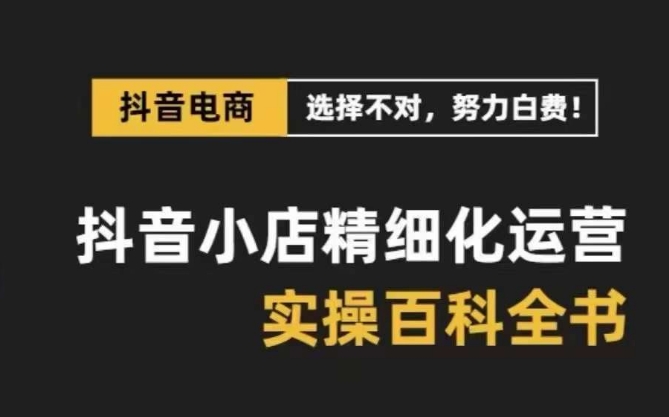 抖音小店精细化运营百科全书，保姆级运营实操讲解-小柒笔记