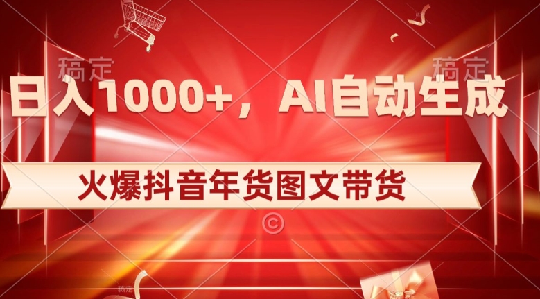 10日入1000+火爆抖音年货图文带货，AI自动生成自己的年货原创图文【揭秘】-小柒笔记