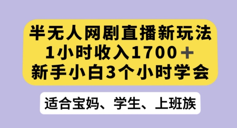 半无人网剧直播新玩法，1小时收入1700+，新手小白3小时学会【揭秘】-小柒笔记