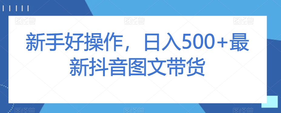 新手好操作，日入500+最新抖音图文带货【揭秘】-小柒笔记