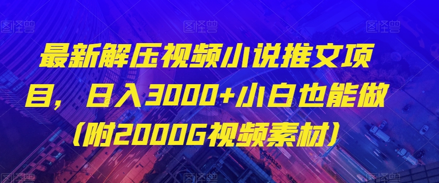 最新解压视频小说推文项目，日入3000+小白也能做（附2000G视频素材）【揭秘】-小柒笔记