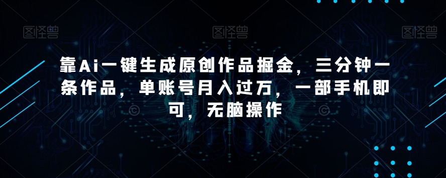 靠Ai一键生成原创作品掘金，三分钟一条作品，单账号月入过万，一部手机即可，无脑操作【揭秘】-小柒笔记