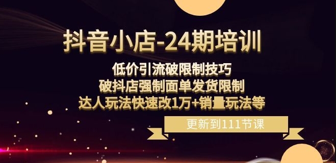 抖音小店-24期：低价引流破限制技巧，破抖店强制面单发货限制，达人玩法快速改1万+销量玩法等-小柒笔记