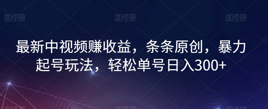 最新中视频赚收益，条条原创，暴力起号玩法，轻松单号日入300+【揭秘】-小柒笔记