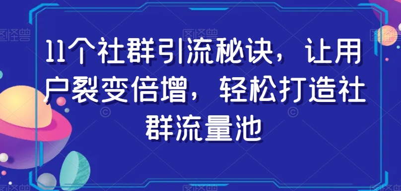 11个社群引流秘诀，让用户裂变倍增，轻松打造社群流量池-小柒笔记