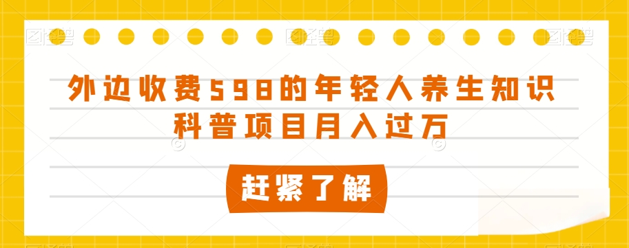 外边收费598的年轻人养生知识科普项目月入过万【揭秘】-小柒笔记