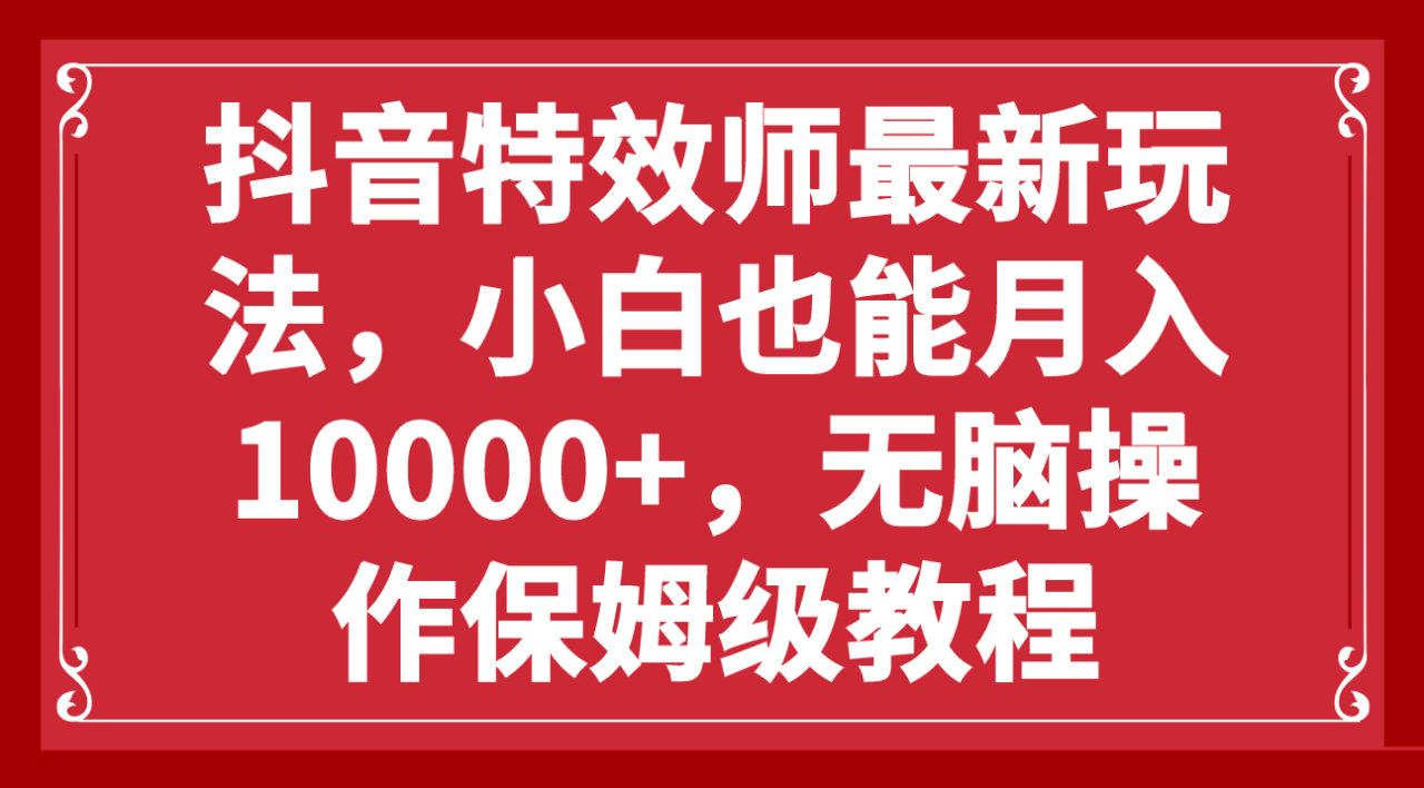 抖音特效师最新玩法，小白也能月入10000+，无脑操作保姆级教程-小柒笔记