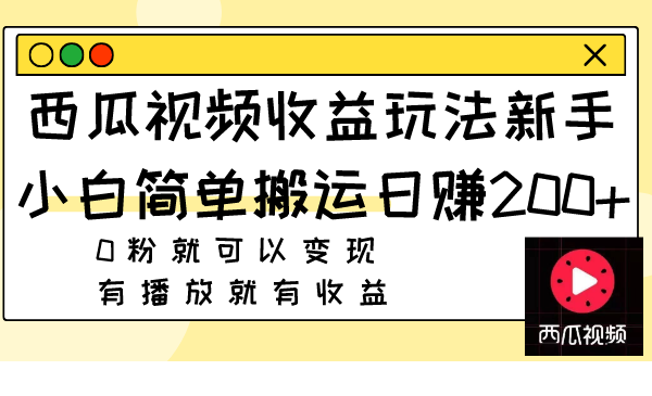 西瓜视频收益玩法，新手小白简单搬运日赚200+0粉就可以变现 有播放就有收益-小柒笔记