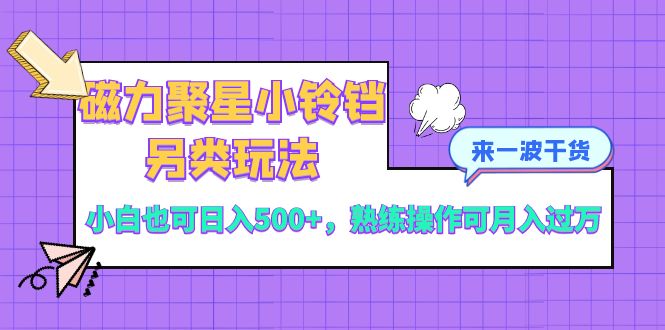 磁力聚星小铃铛另类玩法，小白也可日入500+，熟练操作可月入过万-小柒笔记