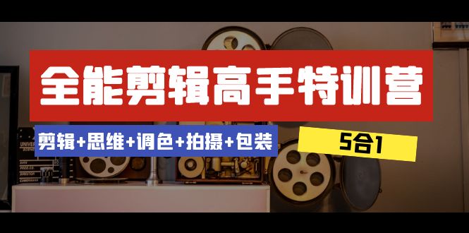 全能剪辑-高手特训营：剪辑+思维+调色+拍摄+包装（5合1）53节课-小柒笔记