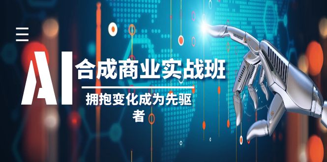 AI-合成商业实操班，拥抱变化成为先驱者（19节课）-小柒笔记