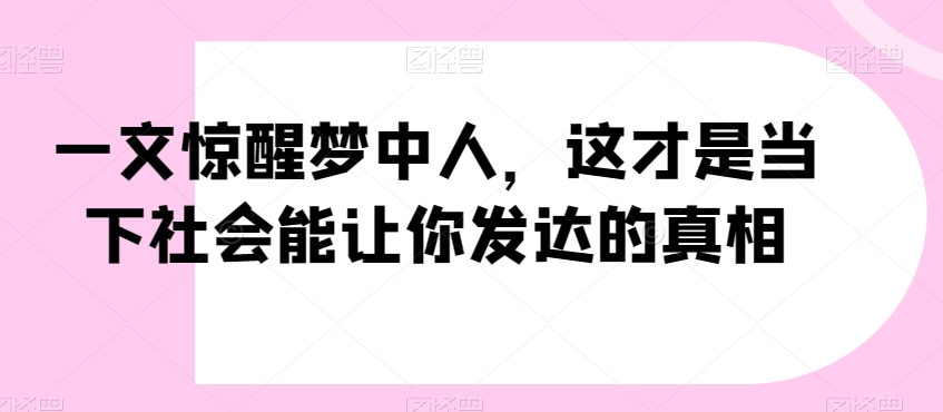 一文惊醒梦中人，这才是当下社会能让你发达的真相【公众号付费文章】-小柒笔记