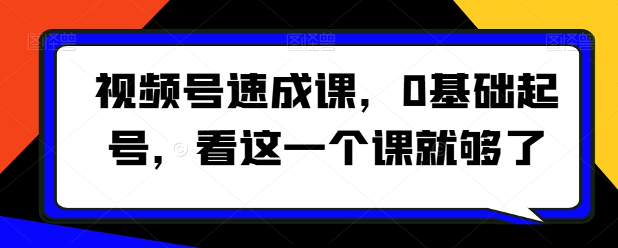 视频号速成课，​0基础起号，看这一个课就够了-小柒笔记