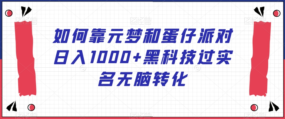 如何靠元梦和蛋仔派对日入1000+黑科技过实名无脑转化【揭秘】-小柒笔记