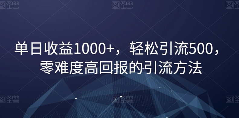 单日收益1000+，轻松引流500，零难度高回报的引流方法【揭秘】-小柒笔记