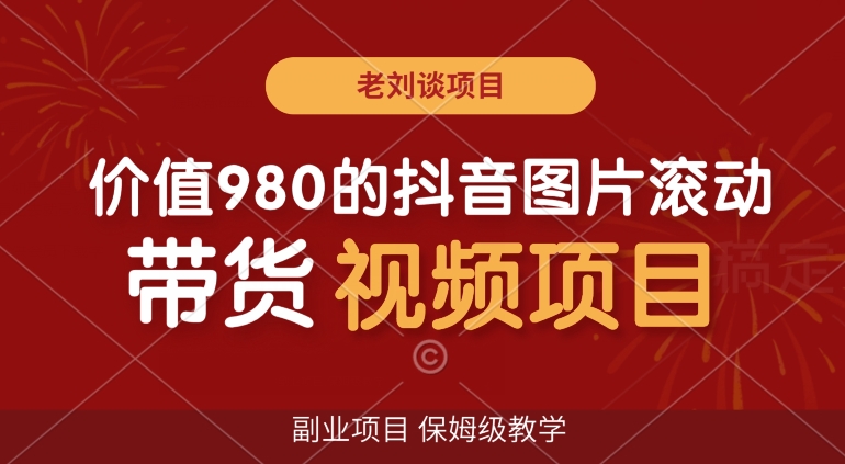 价值980的抖音图片滚动带货视频副业项目，保姆级教学【揭秘】-小柒笔记