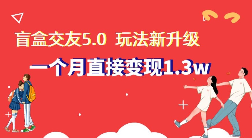 盲盒交友5.0，玩法全新升级，一个月直接变现1.3W，新手小白轻松上手【揭秘】-小柒笔记