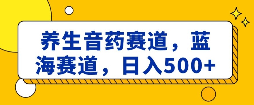 养生音药赛道，蓝海赛道，日入500+【揭秘】-小柒笔记