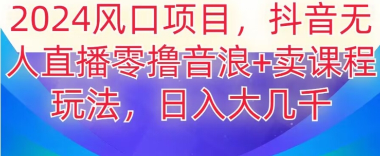 2024风口项目，抖音无人主播撸音浪+卖课程玩法，日入大几千【揭秘】-小柒笔记