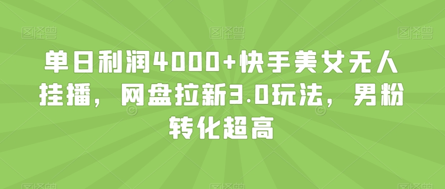 单日利润4000+快手美女无人挂播，网盘拉新3.0玩法，男粉转化超高【揭秘】-小柒笔记