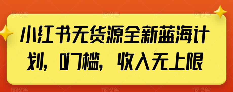 小红书无货源全新蓝海计划，0门槛，收入无上限【揭秘】-小柒笔记