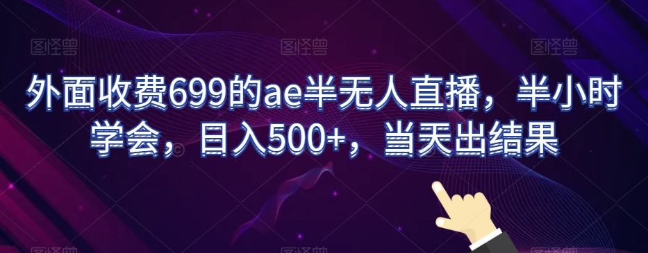 外面收费699的ae半无人直播，半小时学会，日入500+，当天出结果【揭秘】-小柒笔记