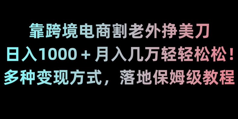 靠跨境电商割老外挣美刀，日入1000＋月入几万轻轻松松！多种变现方式，落地保姆级教程【揭秘】-小柒笔记