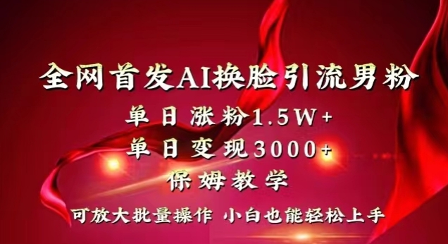 全网首发Ai换脸引流男粉，单日涨粉1.5w+，单日变现3000+，小白也能轻松上手拿结果【揭秘】-小柒笔记