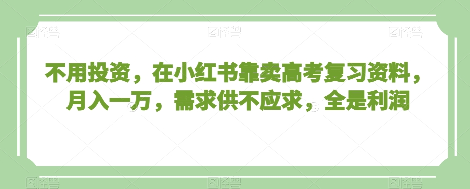 不用投资，在小红书靠卖高考复习资料，月入一万，需求供不应求，全是利润【揭秘】-小柒笔记