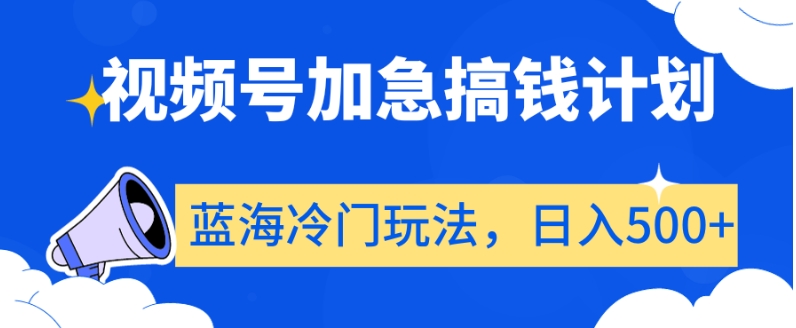 视频号加急搞钱计划，蓝海冷门玩法，日入500+【揭秘】-小柒笔记