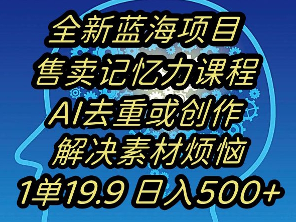 蓝海项目记忆力提升，AI去重，一单19.9日入500+【揭秘】-小柒笔记