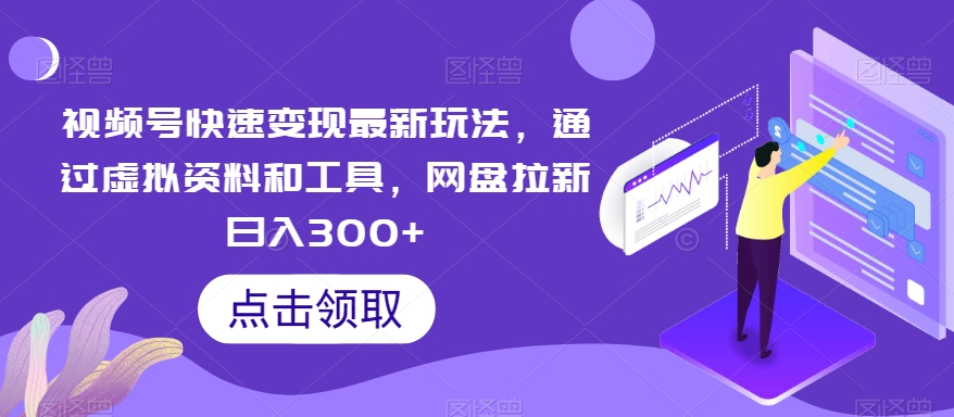 视频号快速变现最新玩法，通过虚拟资料和工具，网盘拉新日入300+【揭秘】-小柒笔记