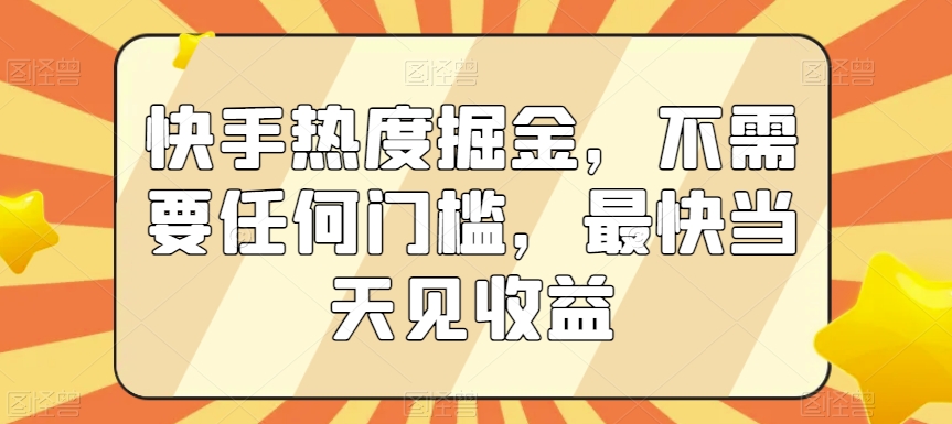 快手热度掘金，不需要任何门槛，最快当天见收益【揭秘】-小柒笔记