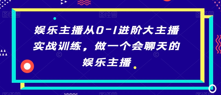 娱乐主播从0-1进阶大主播实战训练，做一个会聊天的娱乐主播-小柒笔记