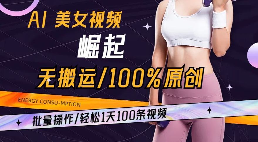 AI美女视频崛起玩法无搬运100%原创，批量操作，轻松1天100条【揭秘】-小柒笔记