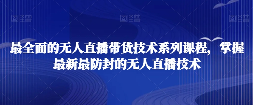 最全面的无人直播‮货带‬技术系‮课列‬程，掌握最新最防封的无人直播技术-小柒笔记