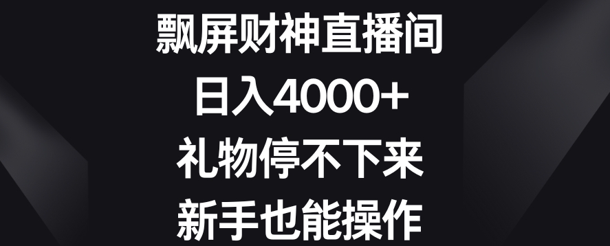 飘屏财神直播间，日入4000+，礼物停不下来，新手也能操作【揭秘】-小柒笔记